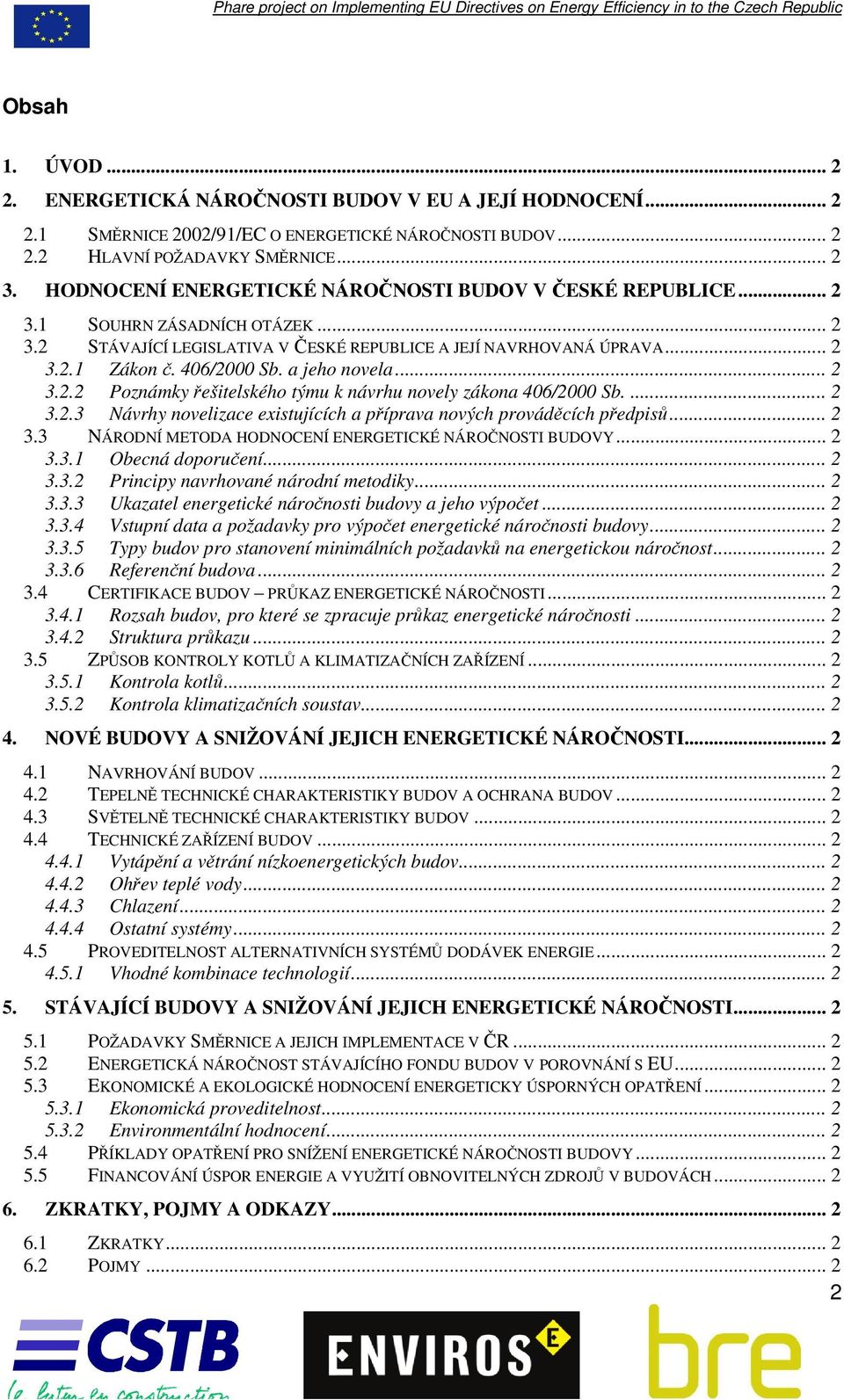 a jeho novela... 2 3.2.2 Poznámky řešitelského týmu k návrhu novely zákona 406/2000 Sb.... 2 3.2.3 Návrhy novelizace existujících a příprava nových prováděcích předpisů... 2 3.3 NÁRODNÍ METODA HODNOCENÍ ENERGETICKÉ NÁROČNOSTI BUDOVY.