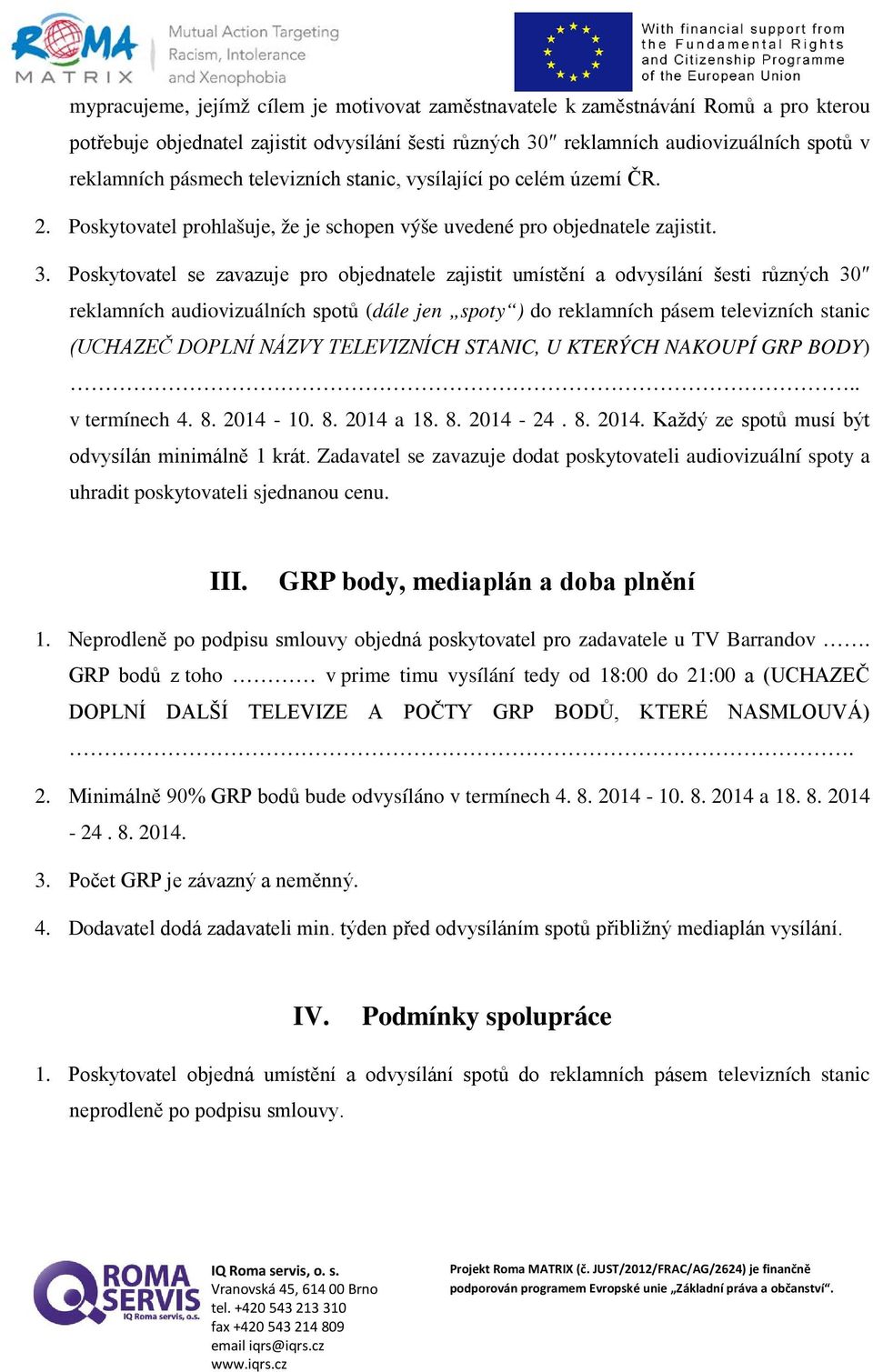 Poskytovatel se zavazuje pro objednatele zajistit umístění a odvysílání šesti různých 30 reklamních audiovizuálních spotů (dále jen spoty ) do reklamních pásem televizních stanic (UCHAZEČ DOPLNÍ