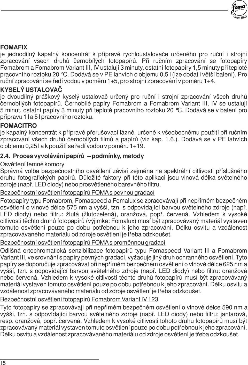 Dodává se v PE ahvích o objemu 0,5 (ze dodat i větší baení). Pro ruční zpracování se ředí vodou v poměru 1+5, pro strojní zpracování v poměru 1+4.