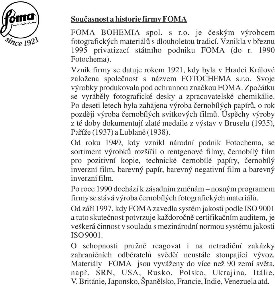 Zpočátku se vyráběy fotografické desky a zpracovateské chemikáie. Po deseti etech bya zahájena výroba černobíých papírů, o rok později výroba černobíých svitkových fimů.