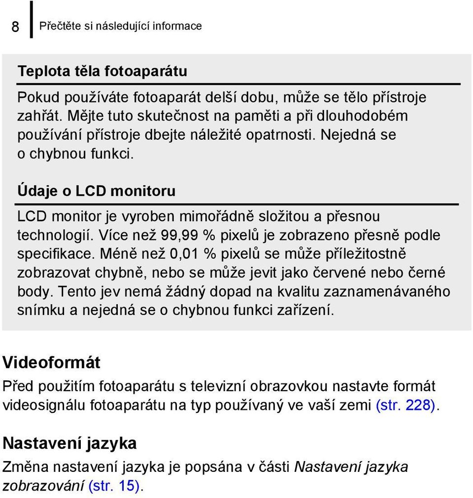 Údaje o LCD monitoru LCD monitor je vyroben mimořádně složitou a přesnou technologií. Více než 99,99 % pixelů je zobrazeno přesně podle specifikace.