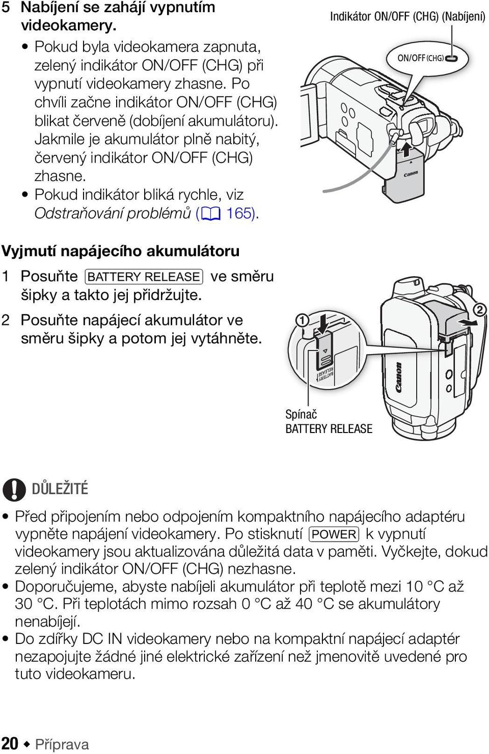 Pokud indikátor bliká rychle, viz Odstraňování problémů (0 165). Indikátor ON/OFF (CHG) (Nabíjení) Vyjmutí napájecího akumulátoru 1 Posuňte U ve směru šipky a takto jej přidržujte.