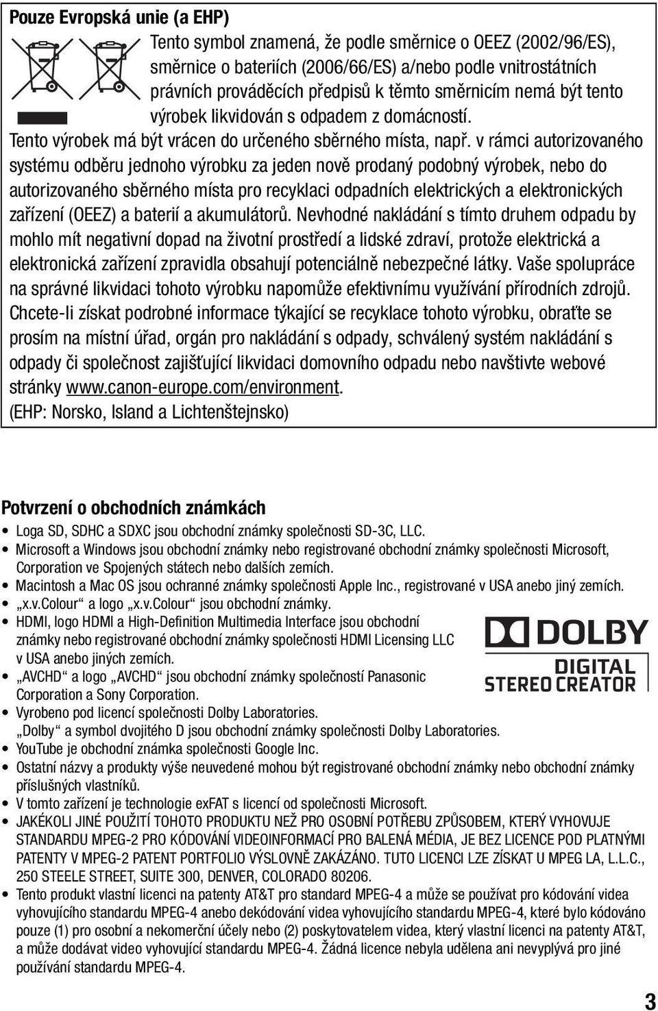 v rámci autorizovaného systému odběru jednoho výrobku za jeden nově prodaný podobný výrobek, nebo do autorizovaného sběrného místa pro recyklaci odpadních elektrických a elektronických zařízení