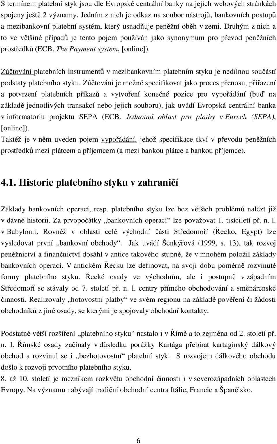 Druhým z nich a to ve většině případů je tento pojem používán jako synonymum pro převod peněžních prostředků (ECB. The Payment system, [online]).