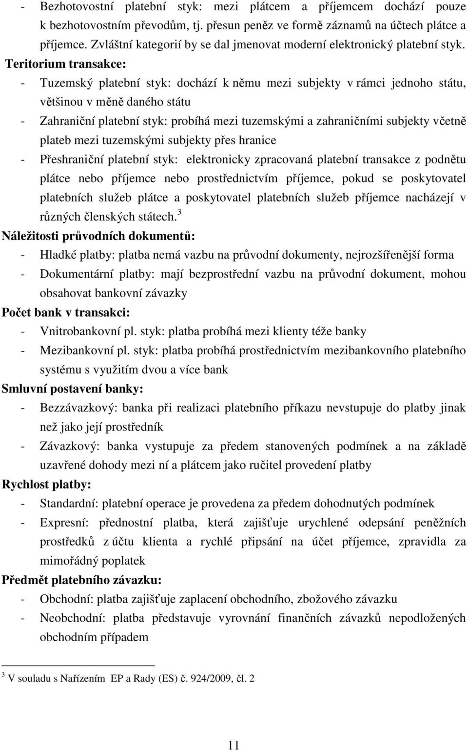 Teritorium transakce: - Tuzemský platební styk: dochází k němu mezi subjekty v rámci jednoho státu, většinou v měně daného státu - Zahraniční platební styk: probíhá mezi tuzemskými a zahraničními