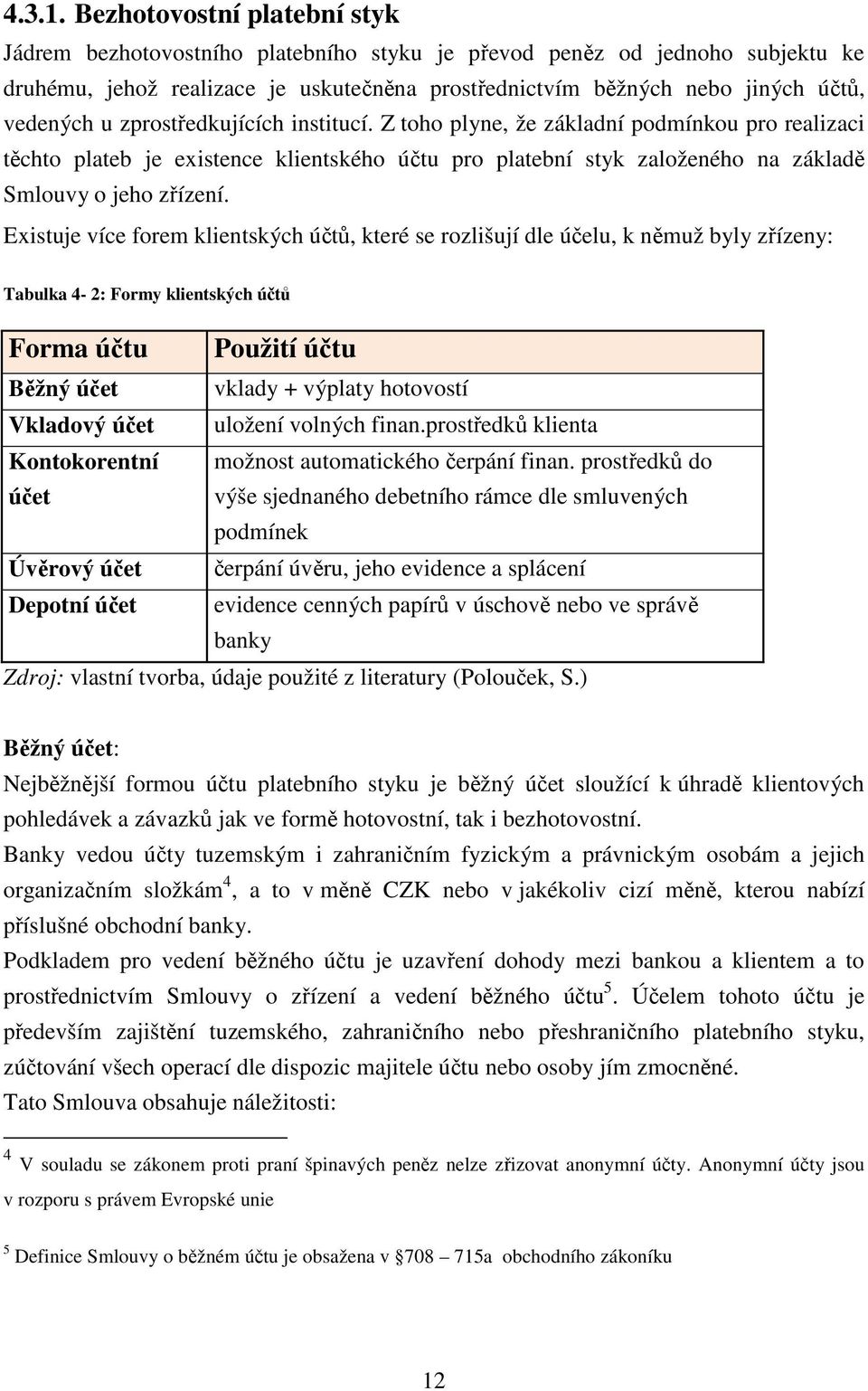 zprostředkujících institucí. Z toho plyne, že základní podmínkou pro realizaci těchto plateb je existence klientského účtu pro platební styk založeného na základě Smlouvy o jeho zřízení.