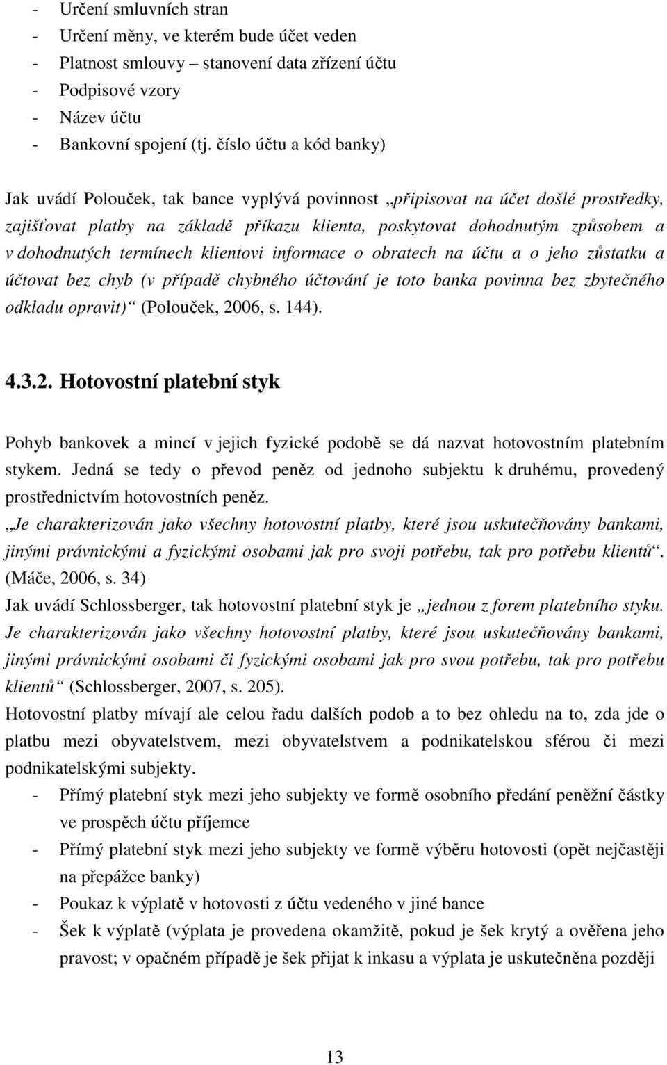 dohodnutých termínech klientovi informace o obratech na účtu a o jeho zůstatku a účtovat bez chyb (v případě chybného účtování je toto banka povinna bez zbytečného odkladu opravit) (Polouček, 2006, s.