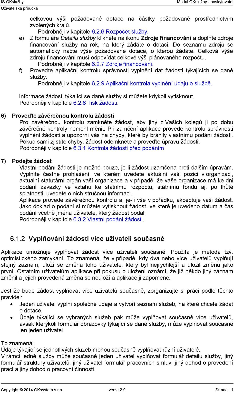 Do seznamu zdrojů se automaticky načte výše požadované dotace, o kterou žádáte. Celková výše zdrojů financování musí odpovídat celkové výši plánovaného rozpočtu. Podrobněji v kapitole 6.2.