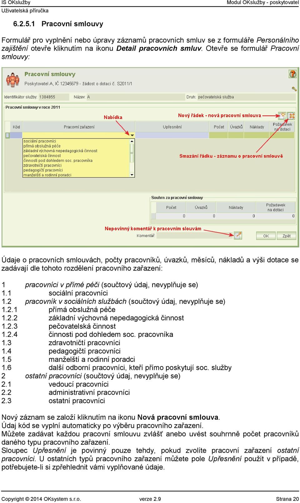 péči (součtový údaj, nevyplňuje se) 1.1 sociální pracovníci 1.2 pracovník v sociálních službách (součtový údaj, nevyplňuje se) 1.2.1 přímá obslužná péče 1.2.2 základní výchovná nepedagogická činnost 1.