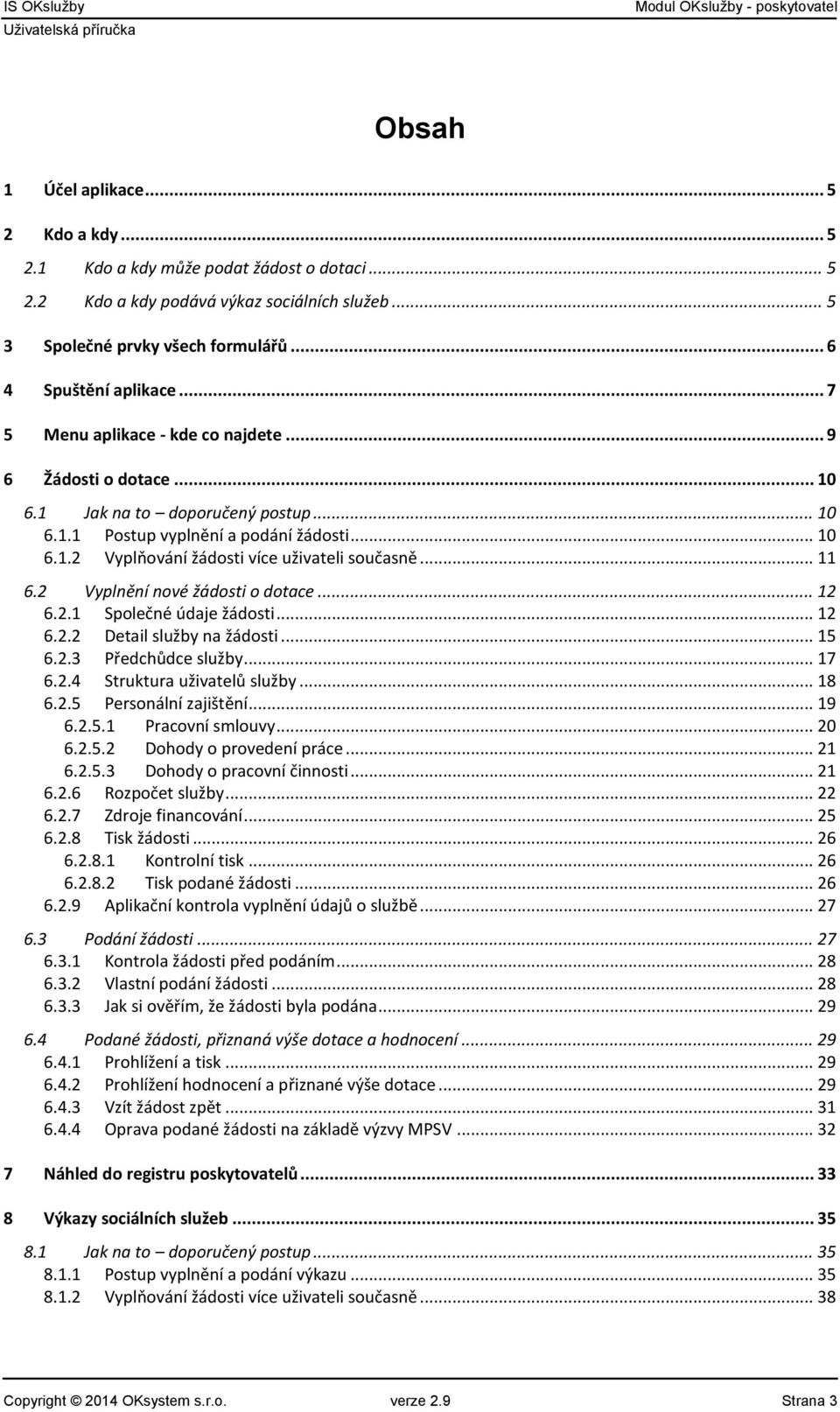 .. 11 6.2 Vyplnění nové žádosti o dotace... 12 6.2.1 Společné údaje žádosti... 12 6.2.2 Detail služby na žádosti... 15 6.2.3 Předchůdce služby... 17 6.2.4 Struktura uživatelů služby... 18 6.2.5 Personální zajištění.