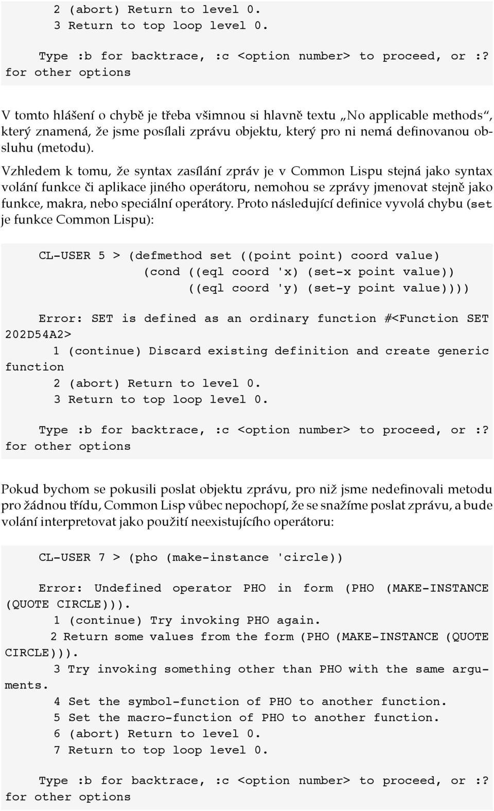 Vzhledem k tomu, 'e syntax zasílání zpráv je v Common Lispu stejná jako syntax volání funkce %i aplikace jiného operátoru, nemohou se zprávy jmenovat stejn& jako funkce, makra, nebo speciální