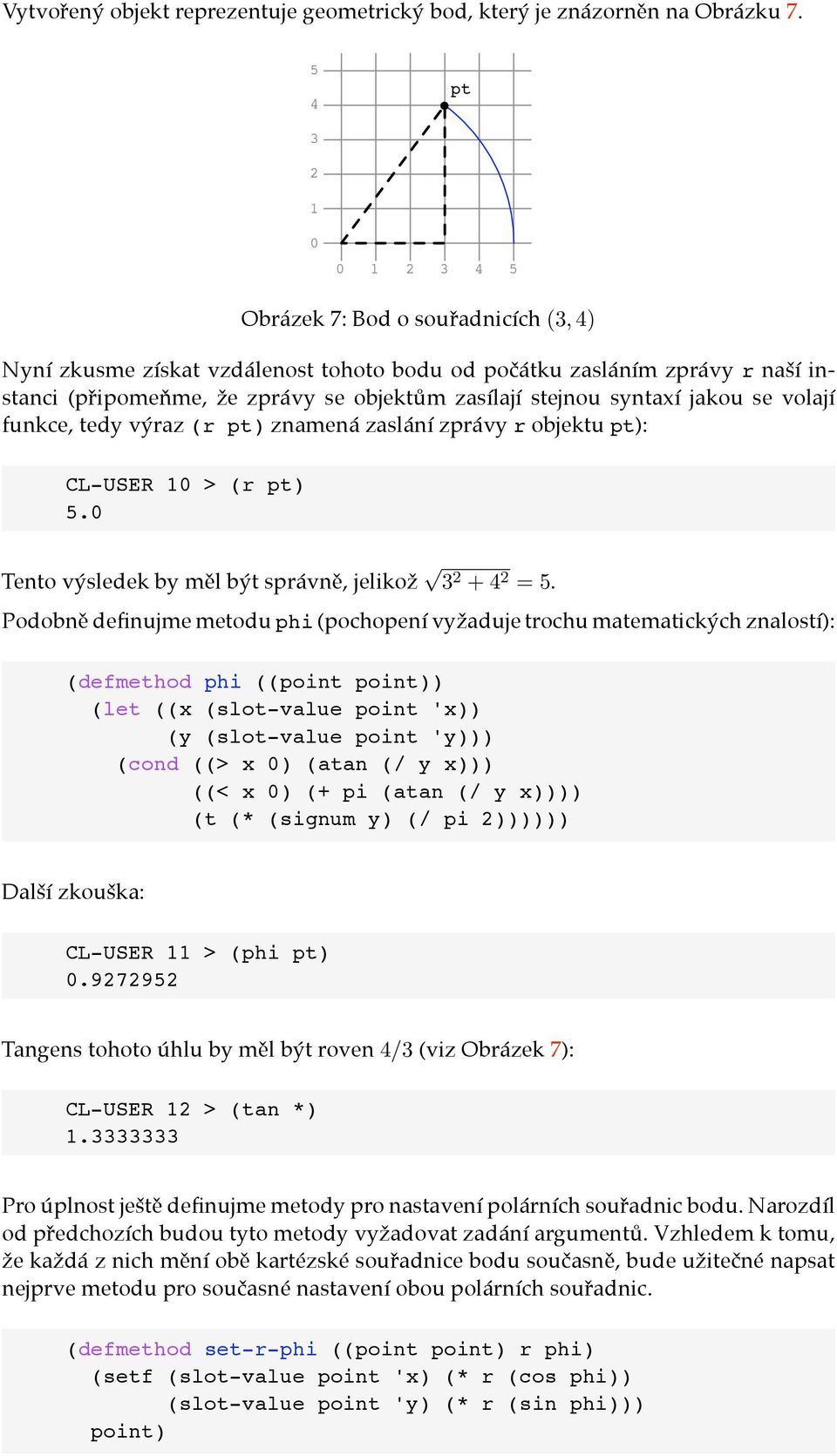 m zasílají stejnou syntaxí jakou se volají funkce, tedy v"raz (r pt) znamená zaslání zprávy r objektu pt): CL-USER 10 > (r pt) 5.0 Tento v"sledek by m&l b"t správn&, jeliko' 3 2 +4 2 =5.