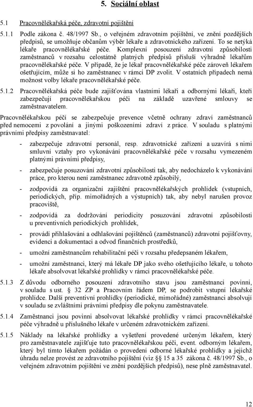 Komplexní posouzení zdravotní způsobilosti zaměstnanců v rozsahu celostátně platných předpisů přísluší výhradně lékařům pracovnělékařské péče.