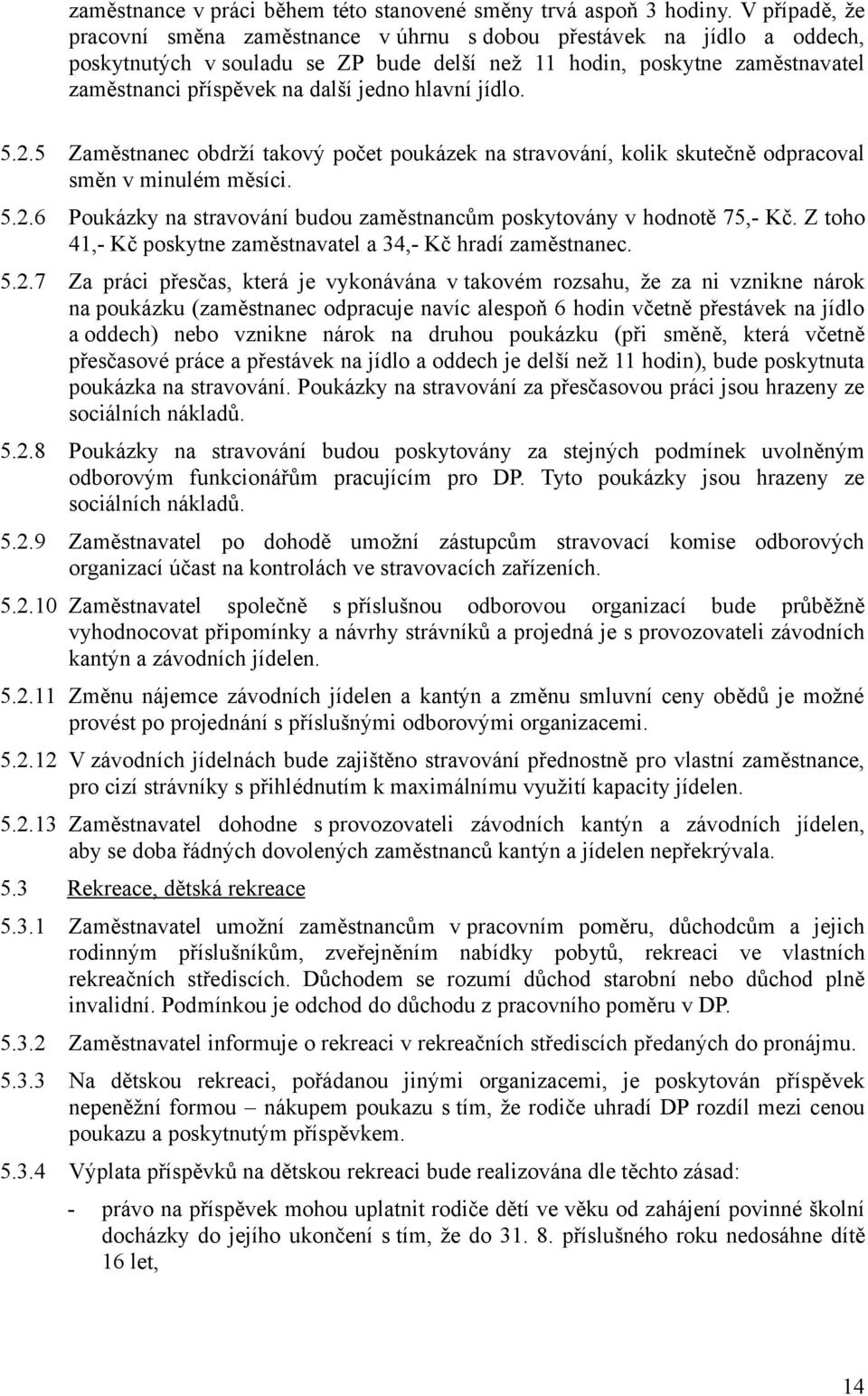 hlavní jídlo. 5.2.5 Zaměstnanec obdrží takový počet poukázek na stravování, kolik skutečně odpracoval směn v minulém měsíci. 5.2.6 Poukázky na stravování budou zaměstnancům poskytovány v hodnotě 75,- Kč.