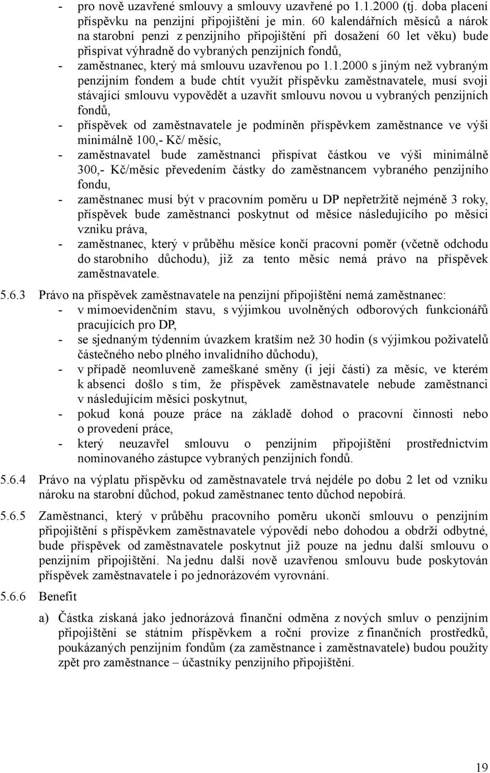 po 1.1.2000 s jiným než vybraným penzijním fondem a bude chtít využít příspěvku zaměstnavatele, musí svoji stávající smlouvu vypovědět a uzavřít smlouvu novou u vybraných penzijních fondů, -