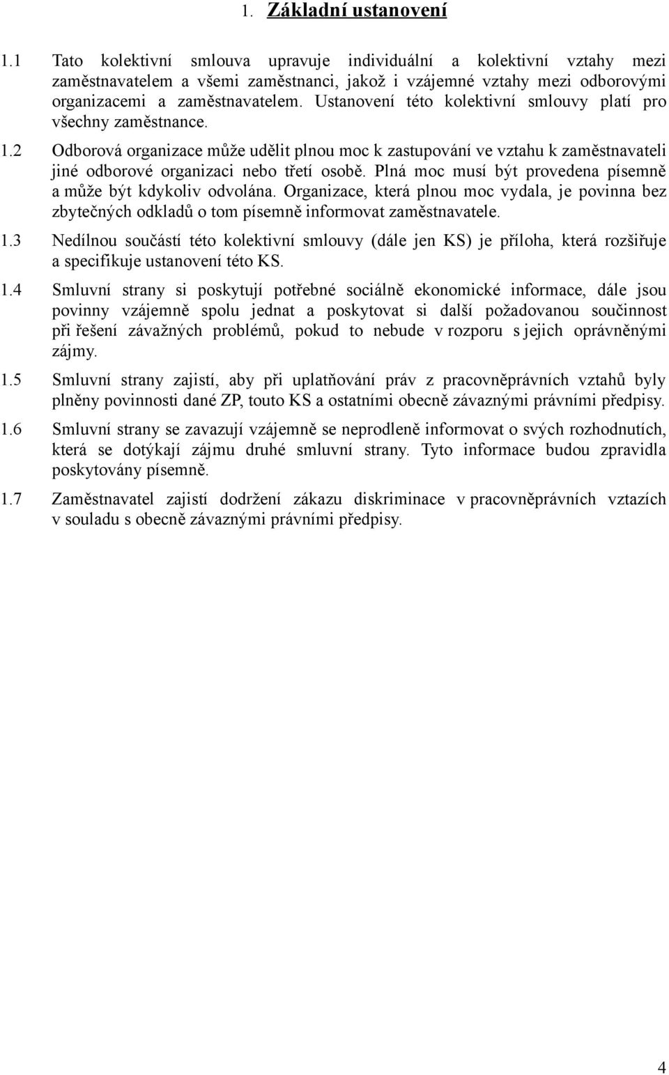 Ustanovení této kolektivní smlouvy platí pro všechny zaměstnance. 1.2 Odborová organizace může udělit plnou moc k zastupování ve vztahu k zaměstnavateli jiné odborové organizaci nebo třetí osobě.