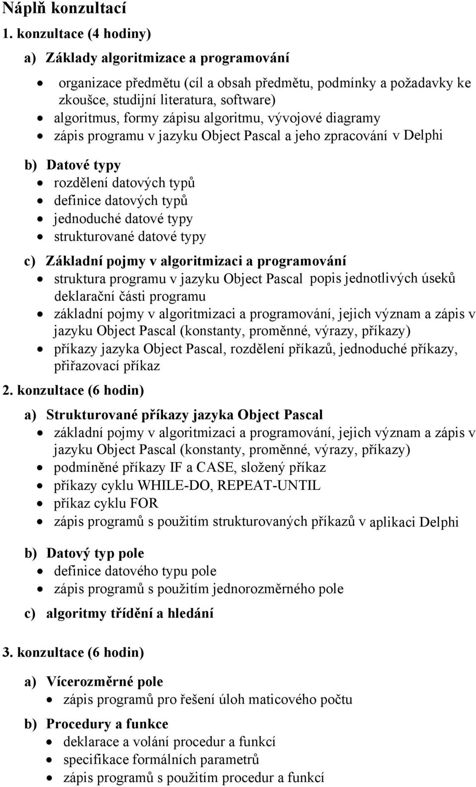 algoritmu, vývojové diagramy zápis programu v jazyku Object Pascal a jeho zpracování v Delphi b) Datové typy rozdělení datových typů definice datových typů jednoduché datové typy strukturované datové