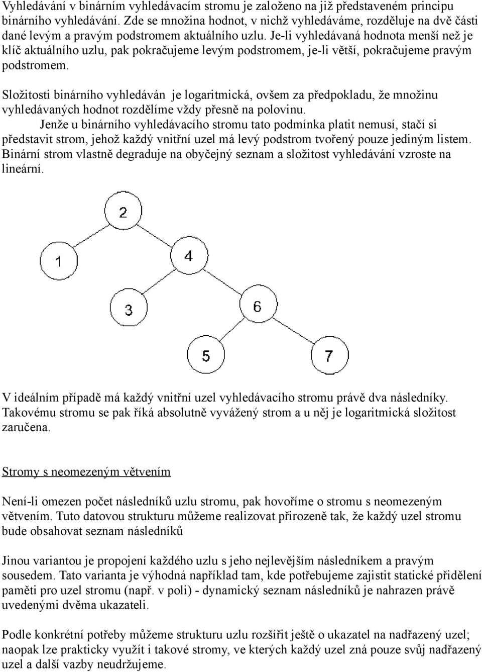 Je-li vyhledávaná hodnota menší než je klíč aktuálního uzlu, pak pokračujeme levým podstromem, je-li větší, pokračujeme pravým podstromem.