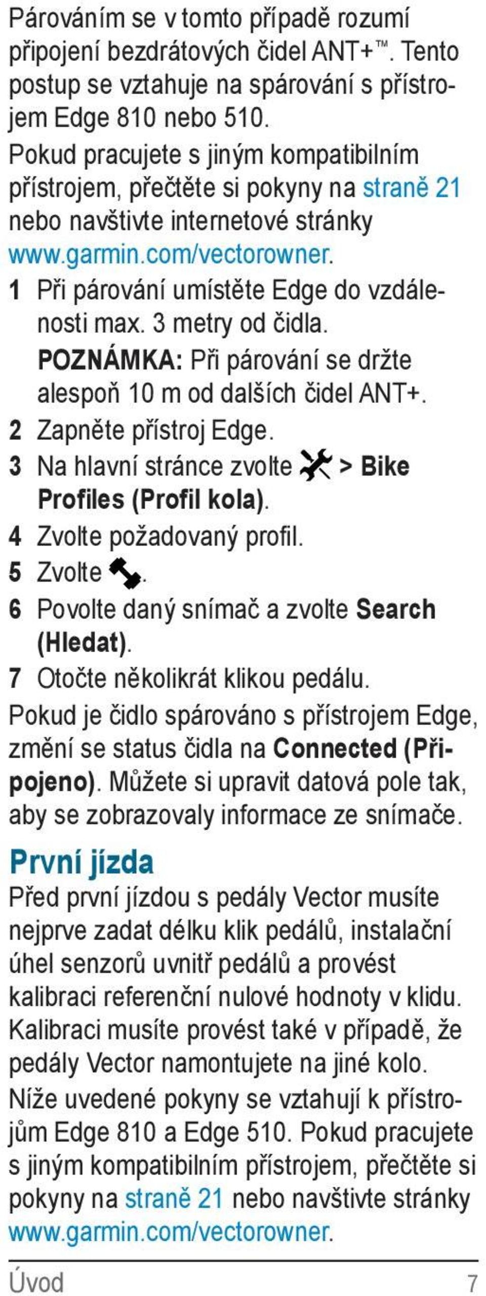 3 metry od čidla. POZNÁMKA: Při párování se držte alespoň 10 m od dalších čidel ANT+. 2 Zapněte přístroj Edge. 3 Na hlavní stránce zvolte > Bike Profiles (Profil kola). 4 Zvolte požadovaný profil.