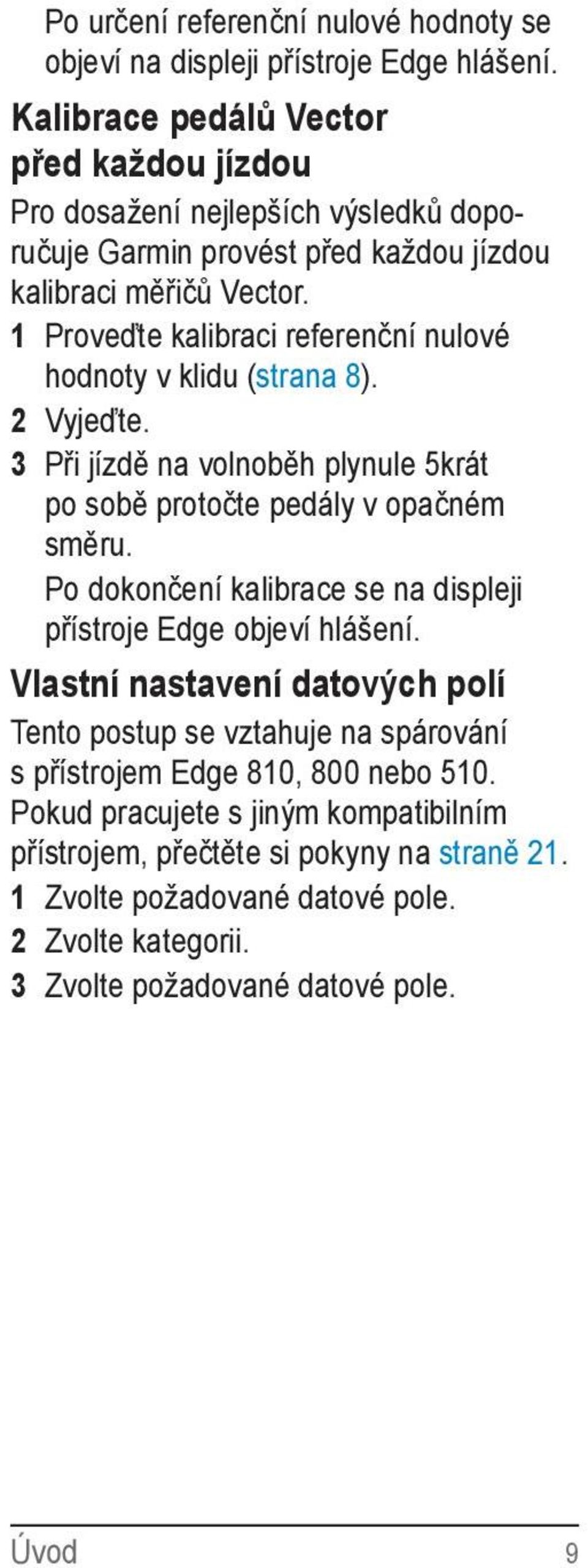 1 Proveďte kalibraci referenční nulové hodnoty v klidu (strana 8). 2 Vyjeďte. 3 Při jízdě na volnoběh plynule 5krát po sobě protočte pedály v opačném směru.