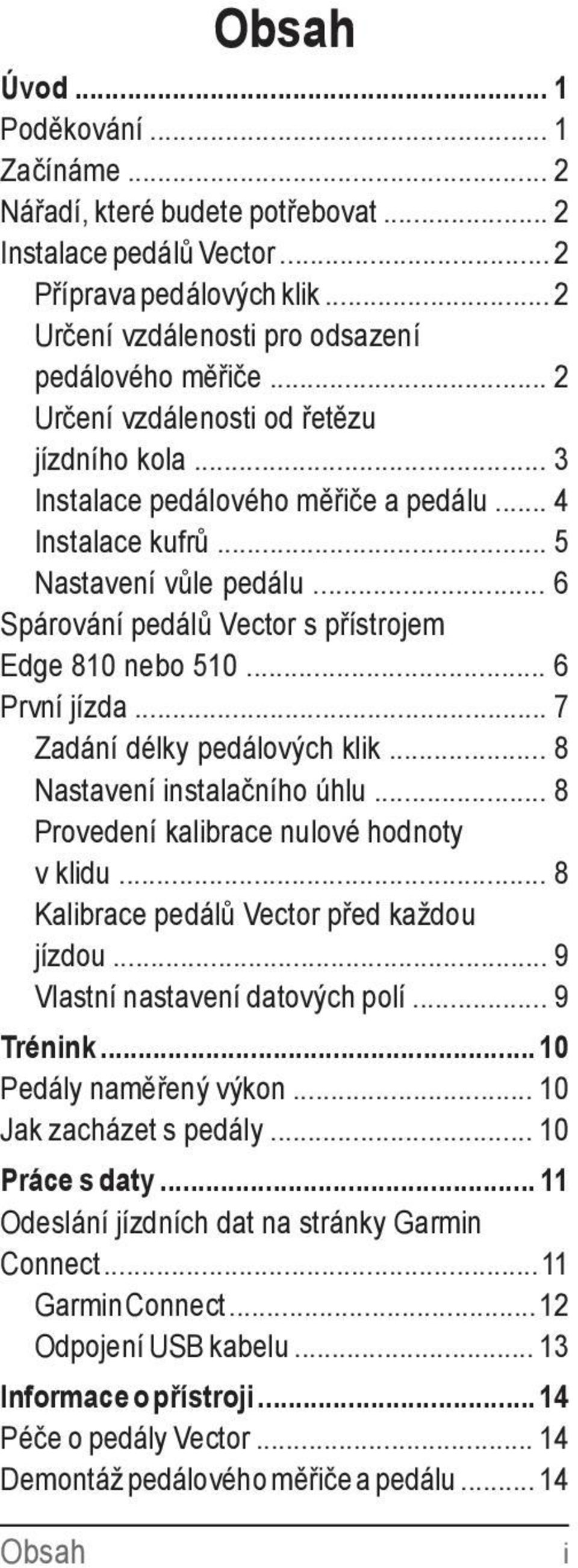 .. 6 První jízda... 7 Zadání délky pedálových klik... 8 Nastavení instalačního úhlu... 8 Provedení kalibrace nulové hodnoty v klidu... 8 Kalibrace pedálů Vector před každou jízdou.