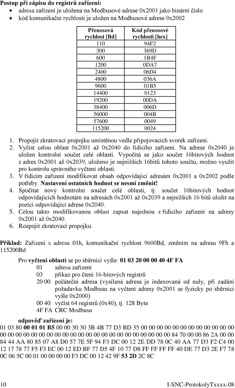 Propojit zkratovací propojku umístěnou vedle připojovacích svorek zařízení. 2. Vyčíst celou oblast 0x2001 až 0x2040 do řídicího zařízení. Na adrese 0x2040 je uložen kontrolní součet celé oblasti.