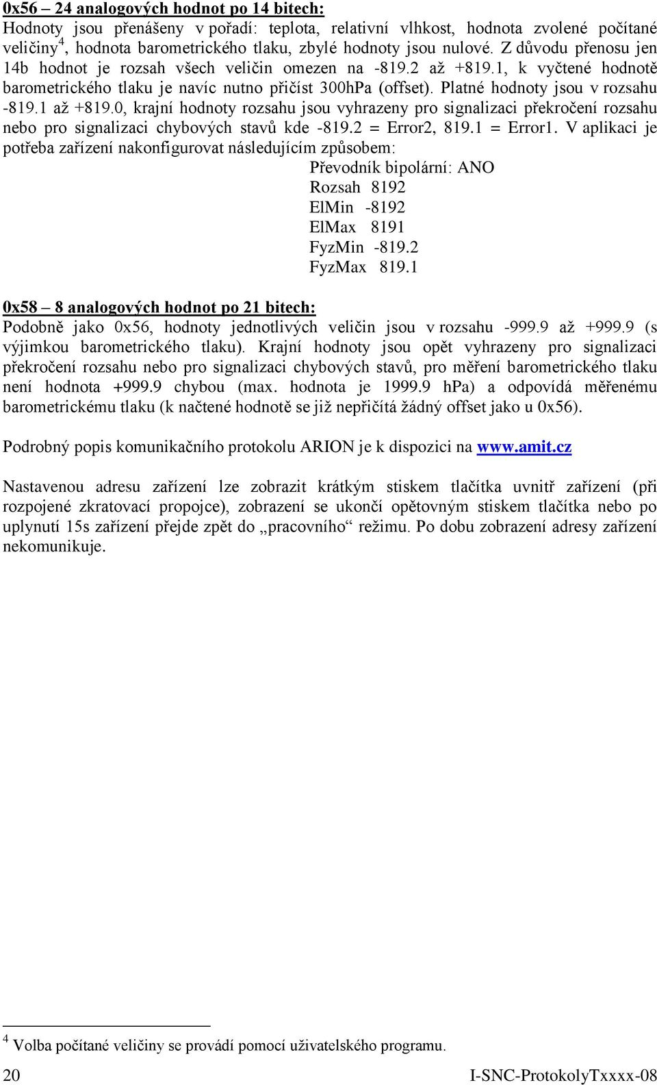 1 až +819.0, krajní hodnoty rozsahu jsou vyhrazeny pro signalizaci překročení rozsahu nebo pro signalizaci chybových stavů kde -819.2 = Error2, 819.1 = Error1.