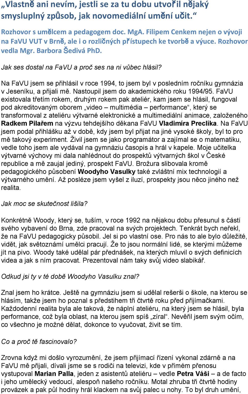 Na FaVU jsem se přihlásil v roce 1994, to jsem byl v posledním ročníku gymnázia v Jeseníku, a přijali mě. Nastoupil jsem do akademického roku 1994/95.