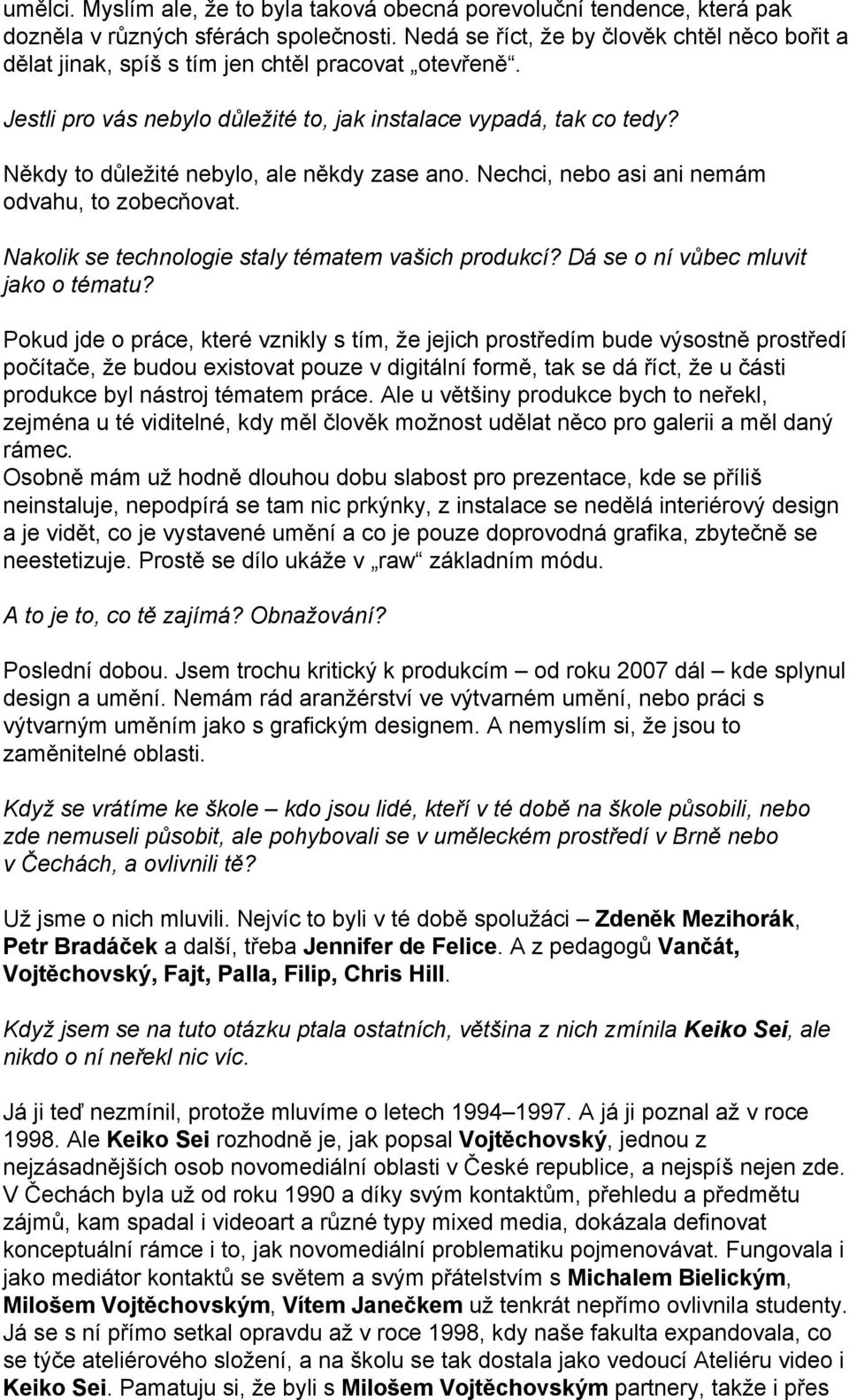 Někdy to důležité nebylo, ale někdy zase ano. Nechci, nebo asi ani nemám odvahu, to zobecňovat. Nakolik se technologie staly tématem vašich produkcí? Dá se o ní vůbec mluvit jako o tématu?