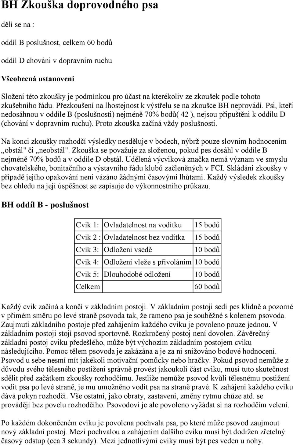 Psi, kteří nedosáhnou v oddíle B (poslušnosti) nejméně 70% bodů( 42 ), nejsou připuštěni k oddílu D (chování v dopravním ruchu). Proto zkouška začíná vždy poslušností.