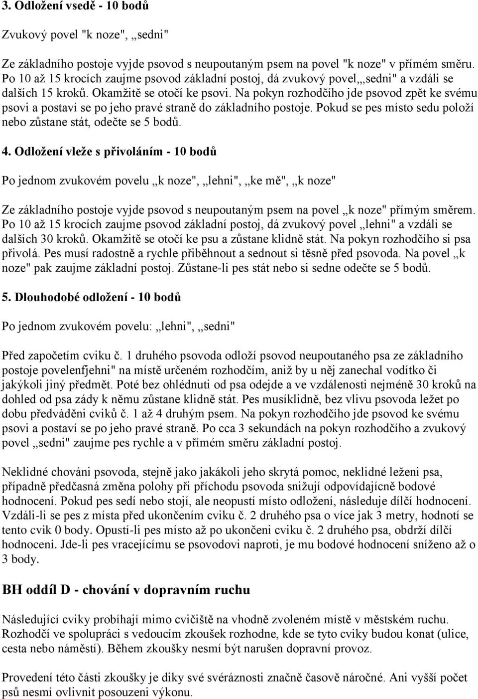 Na pokyn rozhodčího jde psovod zpět ke svému psovi a postaví se po jeho pravé straně do základního postoje. Pokud se pes místo sedu položí nebo zůstane stát, odečte se 5 bodů. 4.