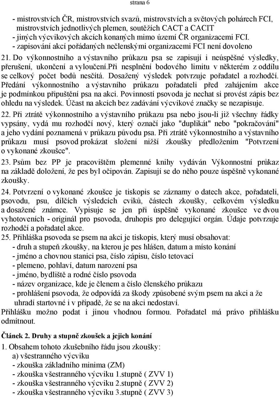 Do výkonnostního a výstavního průkazu psa se zapisují i neúspěšné výsledky, přerušení, ukončení a vyloučení.při nesplnění bodového limitu v některém z oddílu se celkový počet bodů nesčítá.