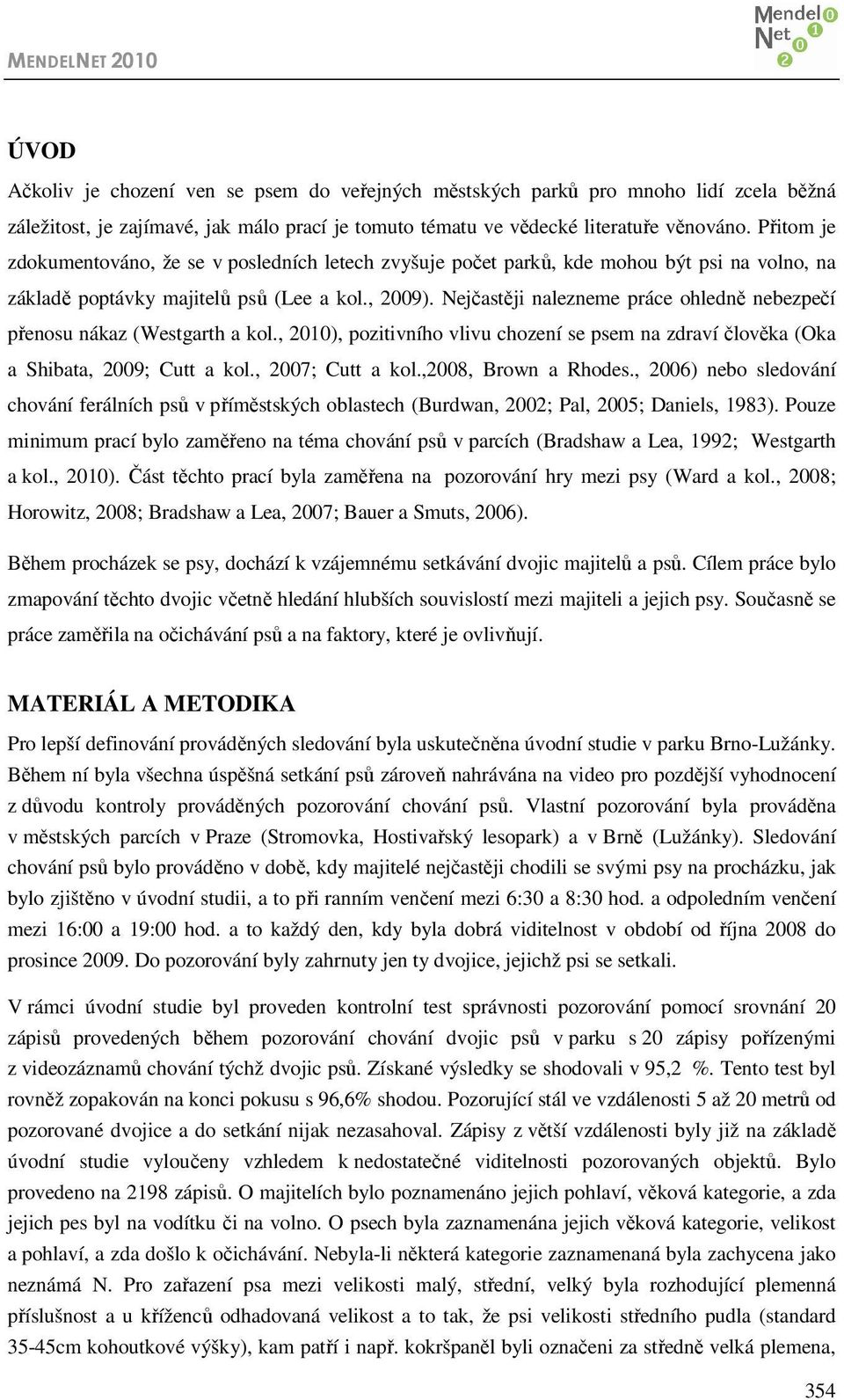 Nejčastěji nalezneme práce ohledně nebezpečí přenosu nákaz (Westgarth a kol., 2010), pozitivního vlivu chození se psem na zdraví člověka (Oka a Shibata, 2009; Cutt a kol., 2007; Cutt a kol.