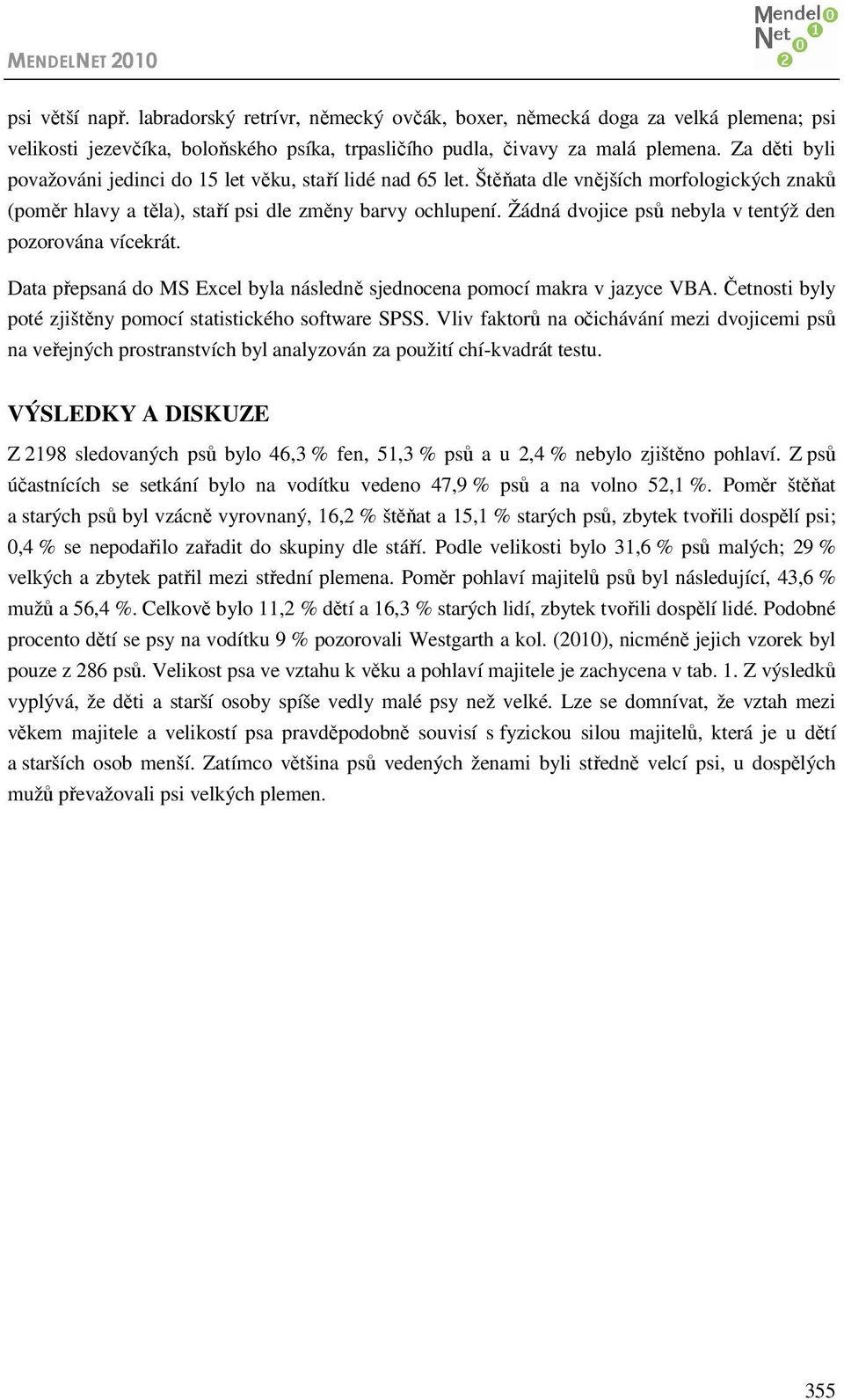 Žádná dvojice psů nebyla v tentýž den pozorována vícekrát. Data přepsaná do MS Excel byla následně sjednocena pomocí makra v jazyce VBA. Četnosti byly poté zjištěny pomocí statistického software SPSS.