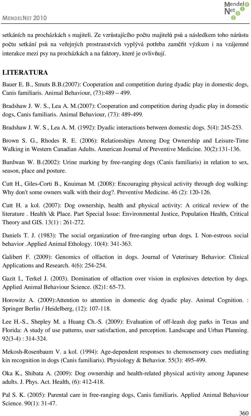 které je ovlivňují. LITERATURA Bauer E. B., Smuts B.B.(2007): Cooperation and competition during dyadic play in domestic dogs, Canis familiaris. Animal Behaviour, (73):489 499. Bradshaw J. W. S., Lea A.