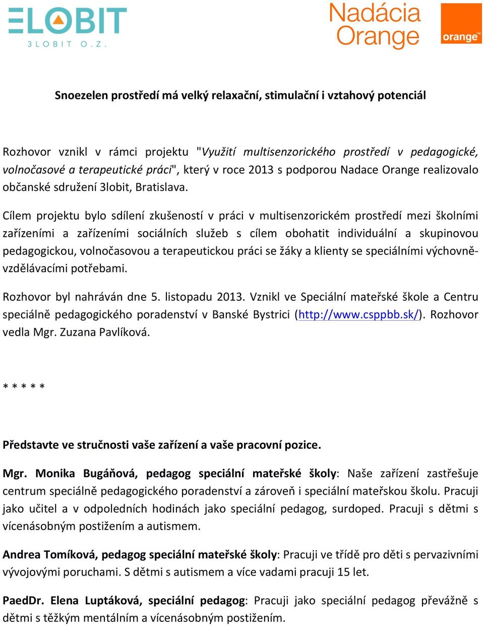 Cílem projektu bylo sdílení zkušeností v práci v multisenzorickém prostředí mezi školními zařízeními a zařízeními sociálních služeb s cílem obohatit individuální a skupinovou pedagogickou,