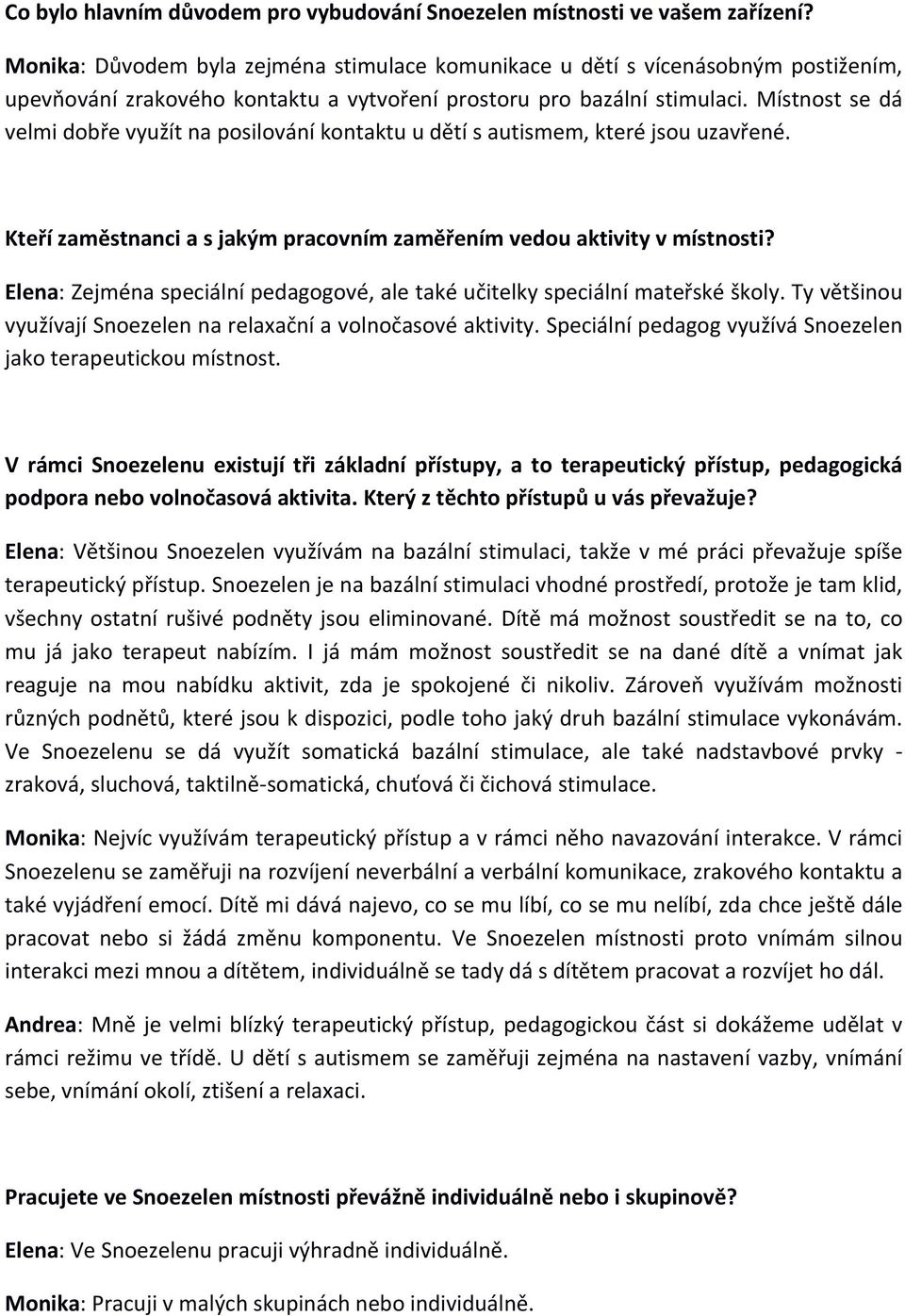 Místnost se dá velmi dobře využít na posilování kontaktu u dětí s autismem, které jsou uzavřené. Kteří zaměstnanci a s jakým pracovním zaměřením vedou aktivity v místnosti?