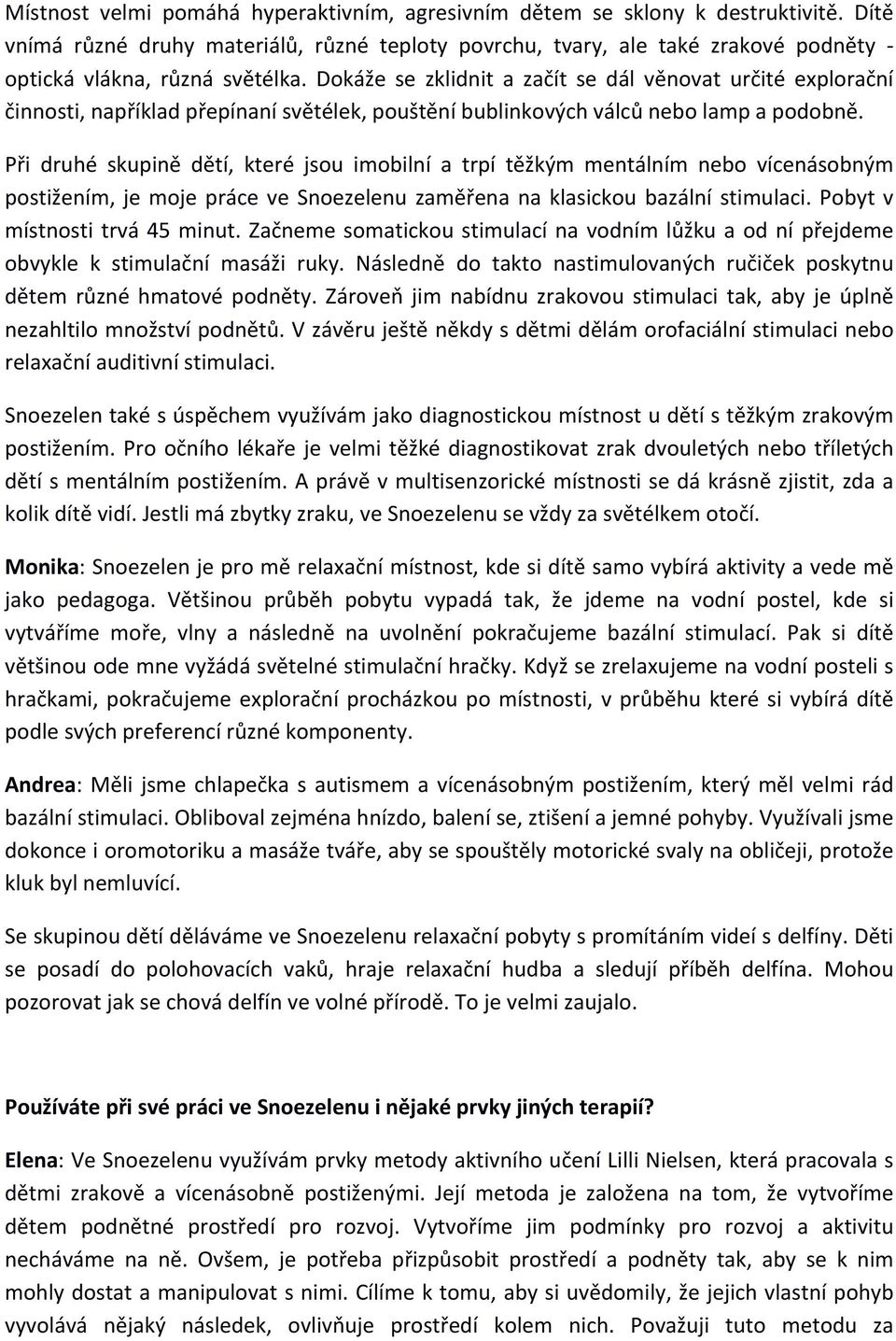 Dokáže se zklidnit a začít se dál věnovat určité explorační činnosti, například přepínaní světélek, pouštění bublinkových válců nebo lamp a podobně.