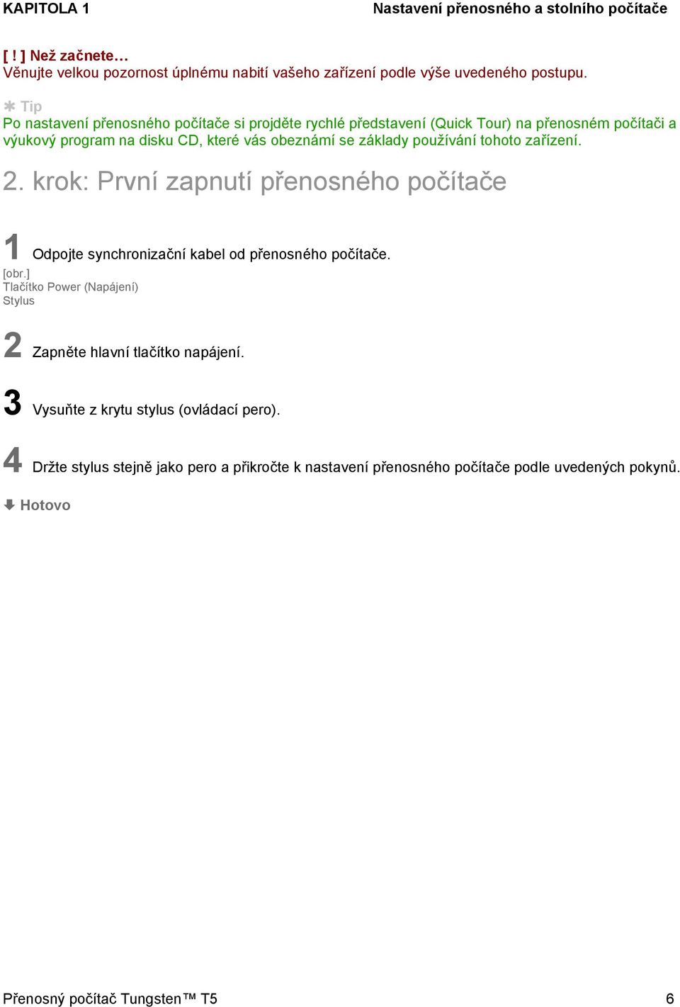 používání tohoto zařízení. 2. krok: První zapnutí přenosného počítače 1 Odpojte synchronizační kabel od přenosného počítače. [obr.