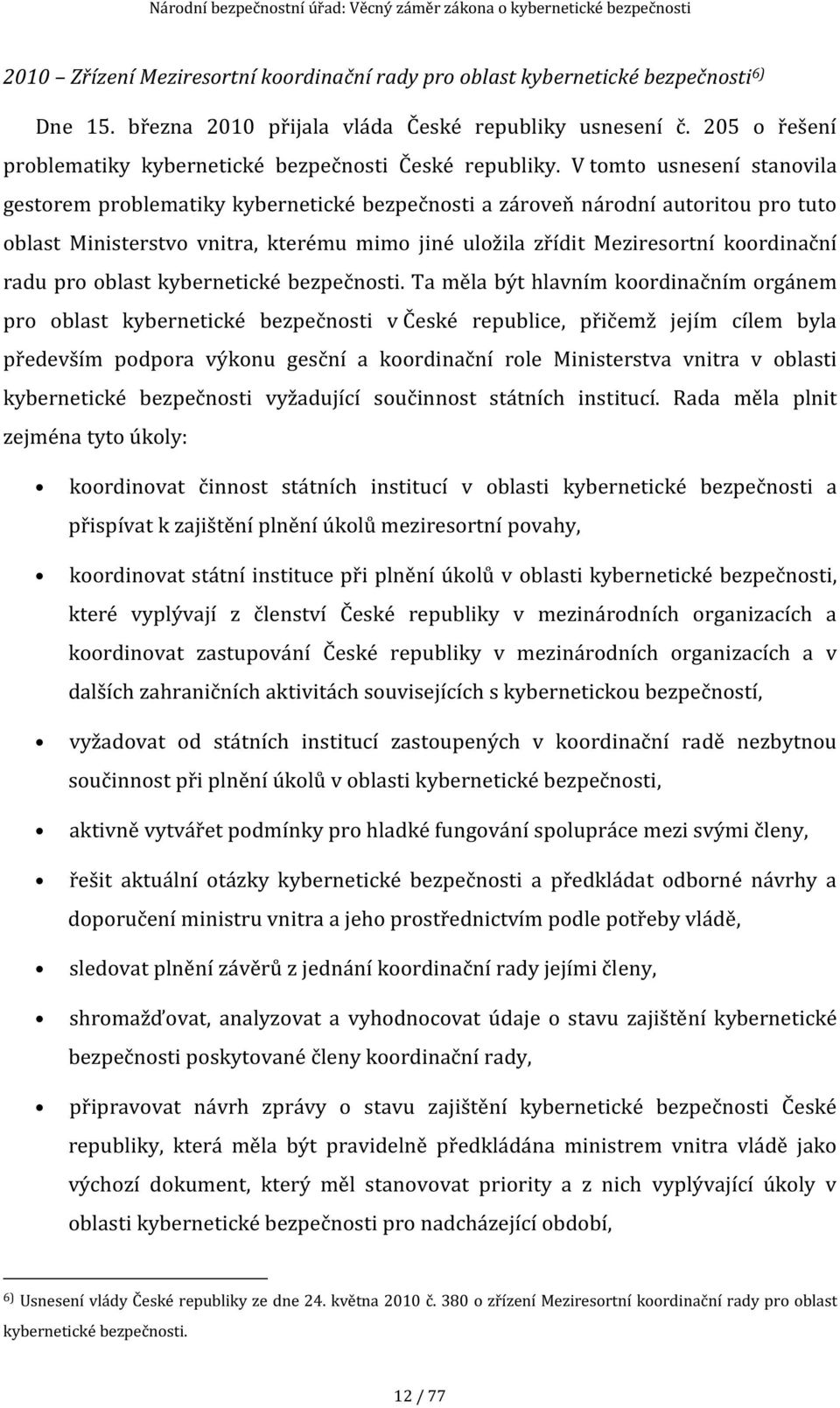 V tomto usnesení stanovila gestorem problematiky kybernetické bezpečnosti a zároveň národní autoritou pro tuto oblast Ministerstvo vnitra, kterému mimo jiné uložila zřídit Meziresortní koordinační