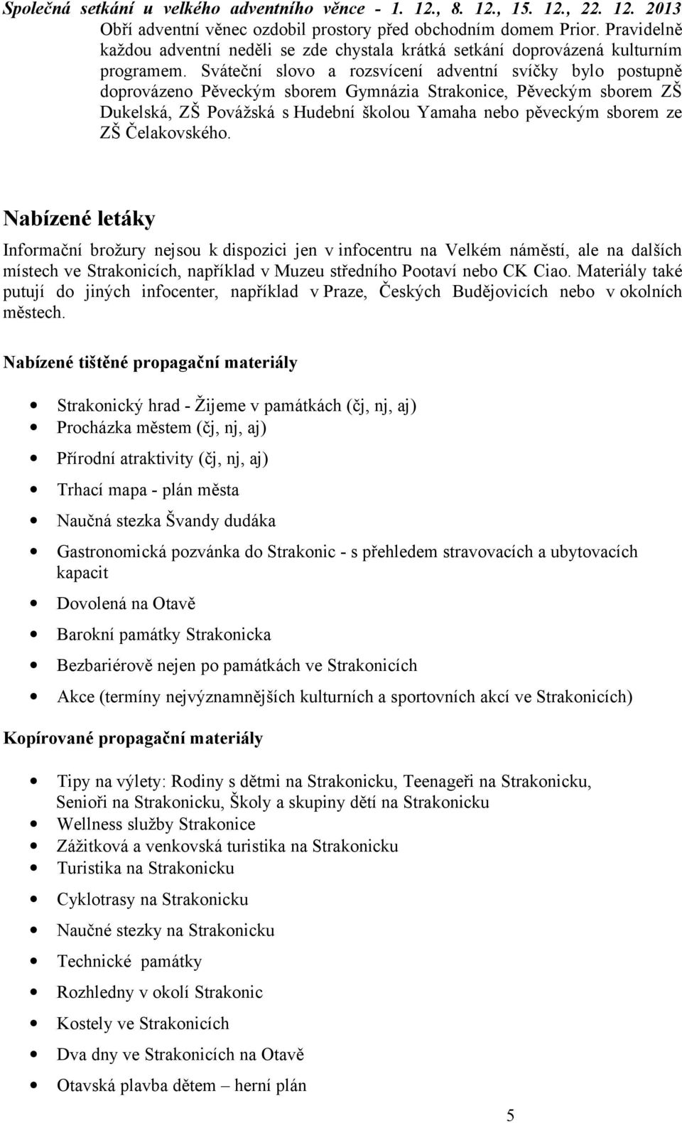 Sváteční slovo a rozsvícení adventní svíčky bylo postupně doprovázeno Pěveckým sborem Gymnázia Strakonice, Pěveckým sborem ZŠ Dukelská, ZŠ Povážská s Hudební školou Yamaha nebo pěveckým sborem ze ZŠ