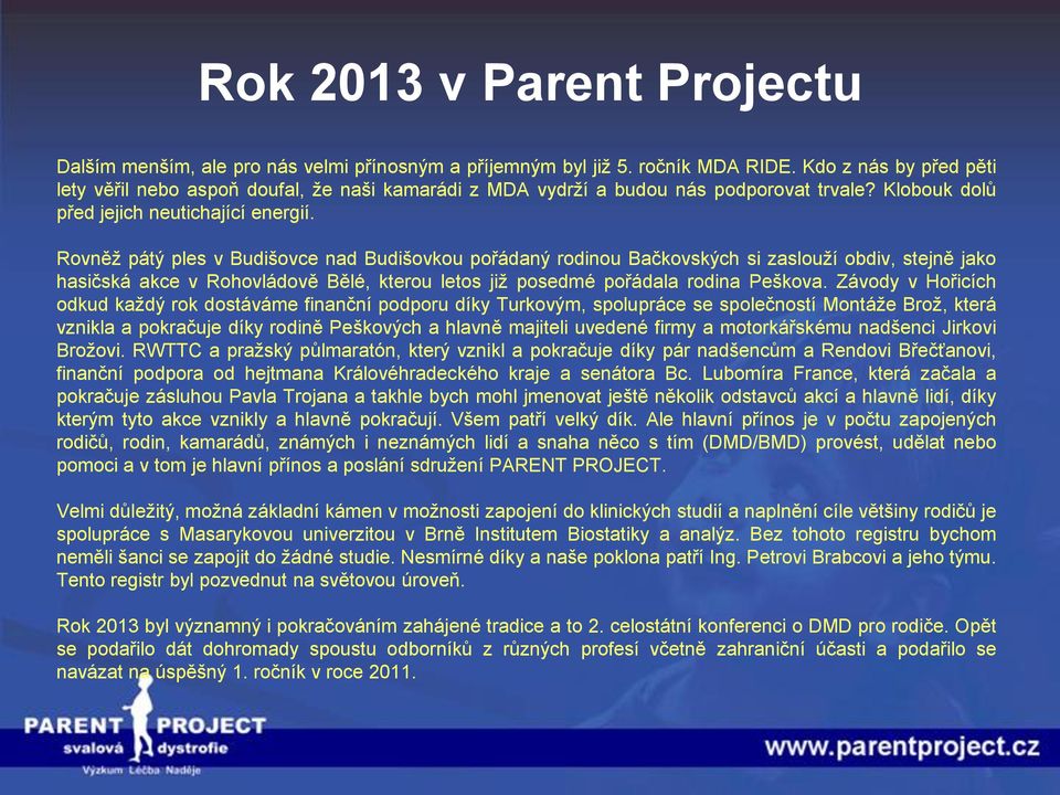 Rovněţ pátý ples v Budišovce nad Budišovkou pořádaný rodinou Bačkovských si zaslouţí obdiv, stejně jako hasičská akce v Rohovládově Bělé, kterou letos jiţ posedmé pořádala rodina Peškova.