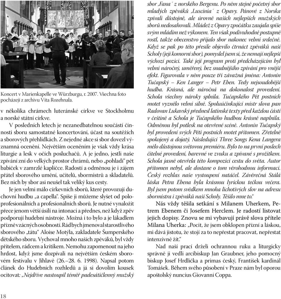 Největším oceněním je však vždy krása liturgie a lesk v očích posluchačů. A je jedno, jestli naše zpívání zní do velkých prostor chrámů, nebo pohladí pět babiček v zamrzlé kapličce.