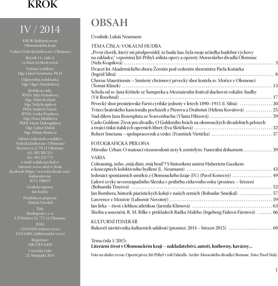 Marie Dokoupilová Mgr. Lubor Maloň Mgr. Miluše Berková Adresa vydavatele a redakce: Vědecká knihovna v Olomouci Bezručova 3,779 11 Olomouc tel.: 585 205 311 fax: 585 225 774 e-mail: redakce@vkol.