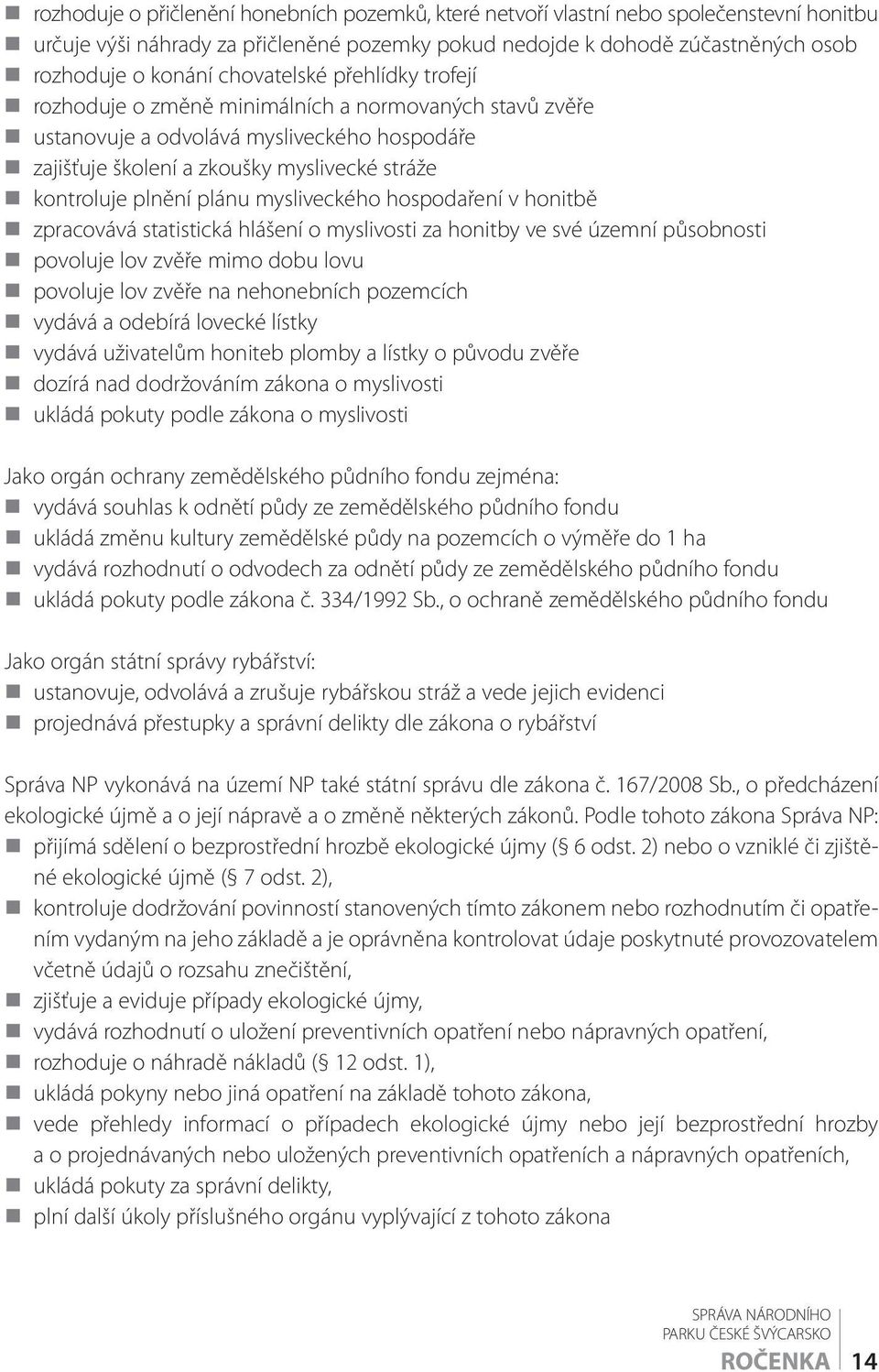 plánu mysliveckého hospodaření v honitbě zpracovává statistická hlášení o myslivosti za honitby ve své územní působnosti povoluje lov zvěře mimo dobu lovu povoluje lov zvěře na nehonebních pozemcích