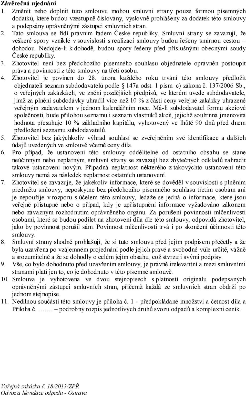 smluvních stran. 2. Tato smlouva se řídí právním řádem České republiky. Smluvní strany se zavazují, že veškeré spory vzniklé v souvislosti s realizací smlouvy budou řešeny smírnou cestou dohodou.