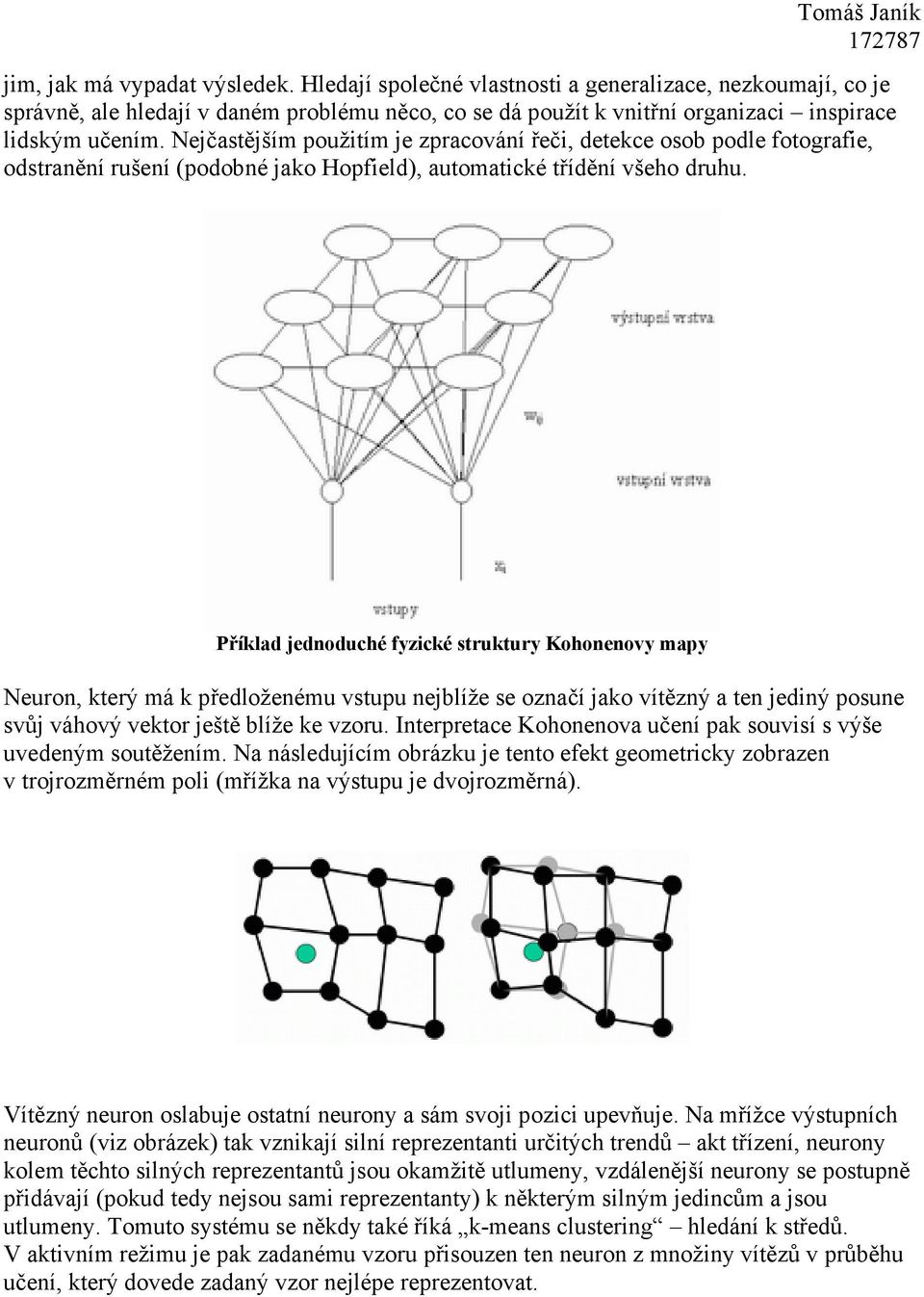 Příklad ednoduché fyzické struktury Kohonenovy mapy Neuron, který má k předloženému vstupu neblíže se označí ako vítězný a ten ediný posune svů váhový vektor eště blíže ke vzoru.