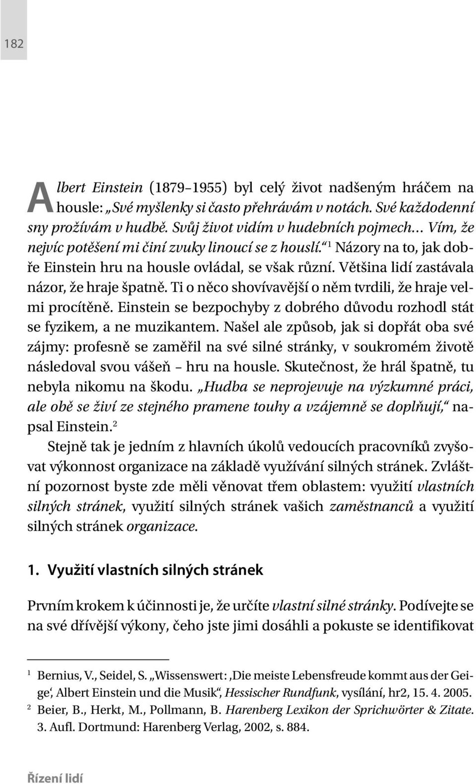 Většina lidí zastávala názor, že hraje špatně. Ti o něco shovívavější o něm tvrdili, že hraje velmi procítěně. Einstein se bezpochyby z dobrého důvodu rozhodl stát se fyzikem, a ne muzikantem.