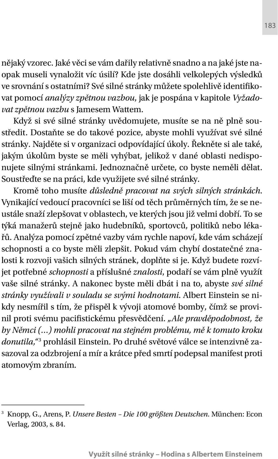 Když si své silné stránky uvědomujete, musíte se na ně plně soustředit. Dostaňte se do takové pozice, abyste mohli využívat své silné stránky. Najděte si v organizaci odpovídající úkoly.