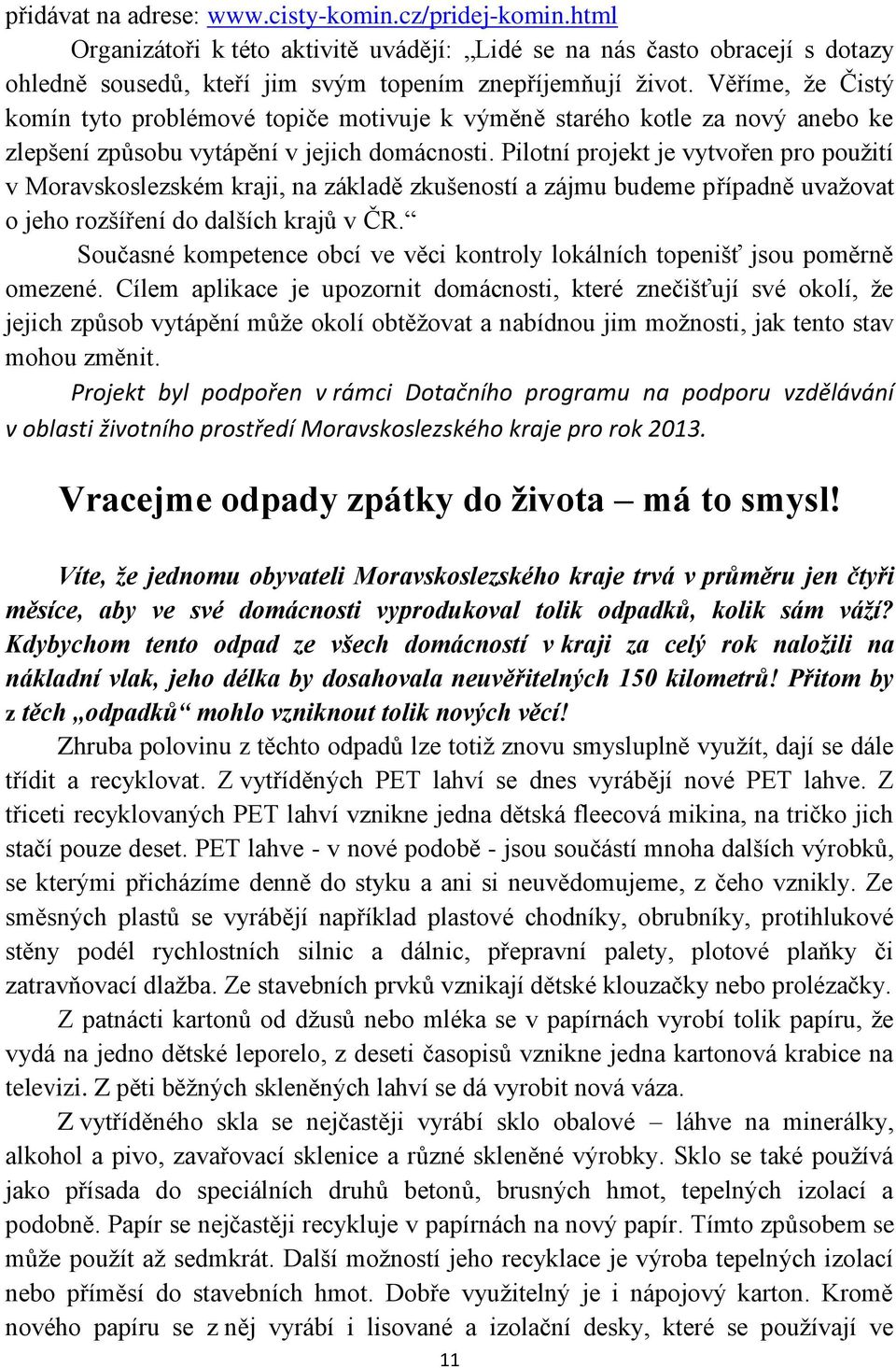 Pilotní projekt je vytvořen pro použití v Moravskoslezském kraji, na základě zkušeností a zájmu budeme případně uvažovat o jeho rozšíření do dalších krajů v ČR.